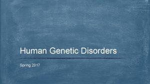 Human Genetic Disorders Spring 2017 Human Genetic Disorders