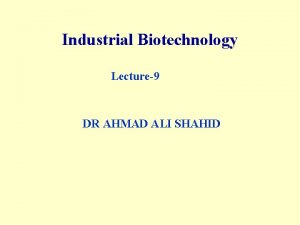 Industrial Biotechnology Lecture9 DR AHMAD ALI SHAHID Out