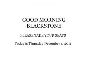 GOOD MORNING BLACKSTONE PLEASE TAKE YOUR SEATS Today