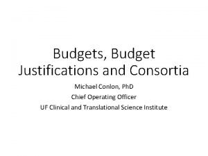 Budgets Budget Justifications and Consortia Michael Conlon Ph