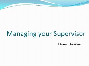 Managing your Supervisor Damian Gordon Contents Understanding your