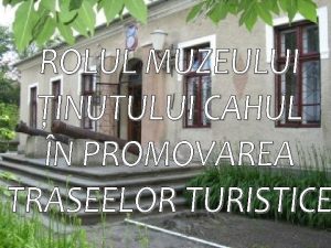 Muzeul inutului Cahul constituie un produs turistic important