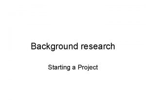 Background research Starting a Project Background Research Required