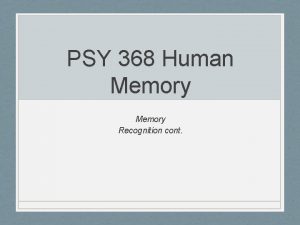 PSY 368 Human Memory Recognition cont Experiment 2