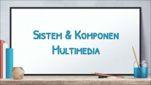 Sistem Komponen Multimedia Sistem Multimedia Sistem multimedia mempunyai