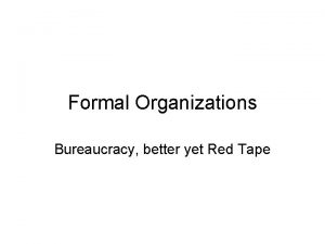 Formal Organizations Bureaucracy better yet Red Tape Formal