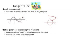 Tangent Line Recall from geometry Tangent is a