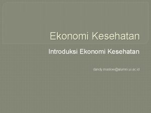 Ekonomi Kesehatan Introduksi Ekonomi Kesehatan dandy maslowalumni ui