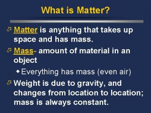 What is Matter Matter is anything that takes
