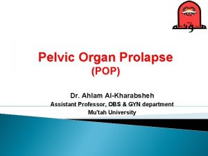 Pelvic Organ Prolapse POP Dr Ahlam AlKharabsheh Assistant