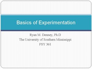 Basics of Experimentation Ryan M Denney Ph D