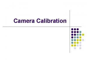 Camera Calibration Camera Calibration l Issues l l