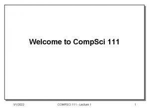 Welcome to Comp Sci 111 112022 COMPSCI 111