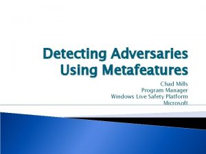 Detecting Adversaries Using Metafeatures Chad Mills Program Manager