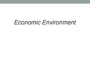 Economic Environment Economic Environment Meaning of Economic Environment