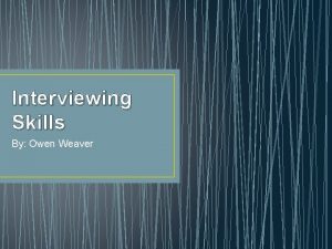 Interviewing Skills By Owen Weaver Overview When interviewing