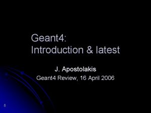 Geant 4 Introduction latest J Apostolakis Geant 4