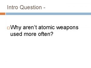 Intro Question Why arent atomic weapons used more