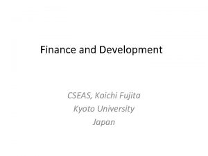 Finance and Development CSEAS Koichi Fujita Kyoto University