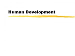 Human Development The beginning z Human development begins