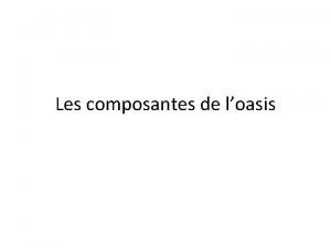 Les composantes de loasis Les composantes de loasis