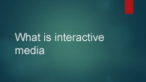 What is interactive media Interactive media is a