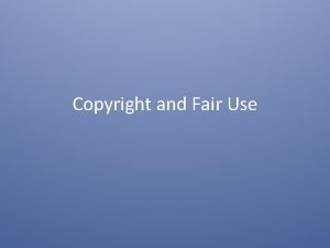 Copyright and Fair Use Definitions Copyright acknowledges ownership