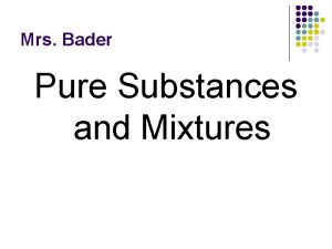 Mrs Bader Pure Substances and Mixtures Pure Substances