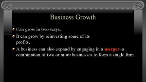 Business Growth Can grow in two ways It