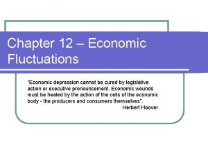 Chapter 12 Economic Fluctuations Economic depression cannot be