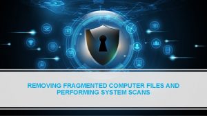 REMOVING FRAGMENTED COMPUTER FILES AND PERFORMING SYSTEM SCANS