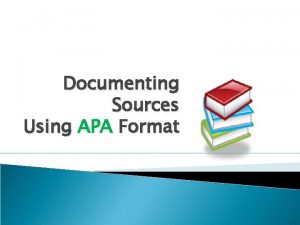 Documenting Sources Using APA Format What Is APA