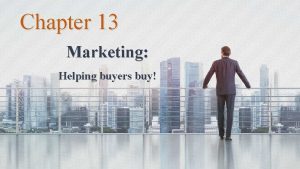 Chapter 13 Marketing Helping buyers buy Contents 1