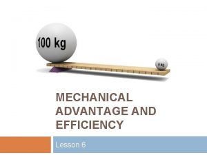 MECHANICAL ADVANTAGE AND EFFICIENCY Lesson 6 Mechanical Advantage