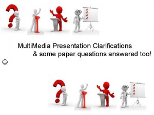 Multi Media Presentation Clarifications some paper questions answered