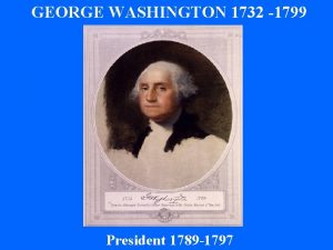 GEORGE WASHINGTON 1732 1799 President 1789 1797 Washingtons