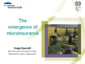 The emergence of microinsurance Craig Churchill Microinsurance Innovation