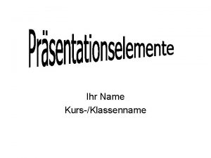 Ihr Name KursKlassenname Inhalt Text eingeben Tabellen erstellen