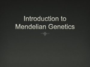 Introduction to Mendelian Genetics Mendel Genetics study of