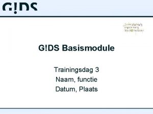 GDS Basismodule Trainingsdag 3 Naam functie Datum Plaats