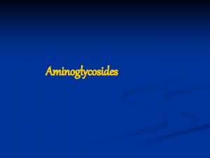 Aminoglycosides The Aminoglycosides are used primarily in the