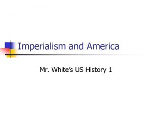 Imperialism and America Mr Whites US History 1