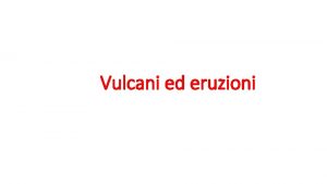 Vulcani ed eruzioni Vulcani ed eruzioni Laspetto e