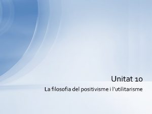 Unitat 10 La filosofia del positivisme i lutilitarisme