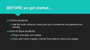 BEFORE we get started Online students Use the