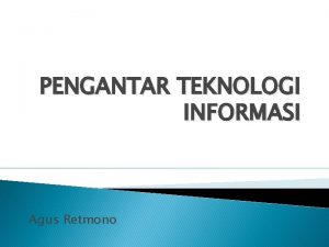 PENGANTAR TEKNOLOGI INFORMASI Agus Retmono Pengenalan Teknologi Informasi