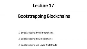 Lecture 17 Bootstrapping Blockchains 1 Bootstrapping Po W