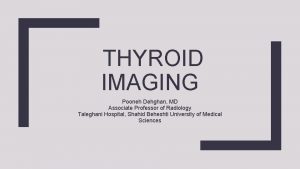 THYROID IMAGING Pooneh Dehghan MD Associate Professor of