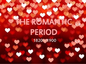 THE ROMANTIC PERIOD 1820 1900 What is Romantic