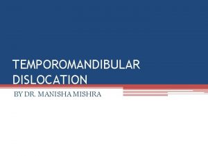 TEMPOROMANDIBULAR DISLOCATION BY DR MANISHA MISHRA TMJ The